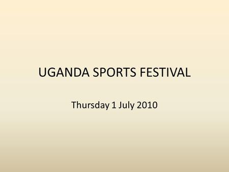 UGANDA SPORTS FESTIVAL Thursday 1 July 2010. What it’s all about!! It’s a cultural and activity day centred around (hopefully) the visit of students from.