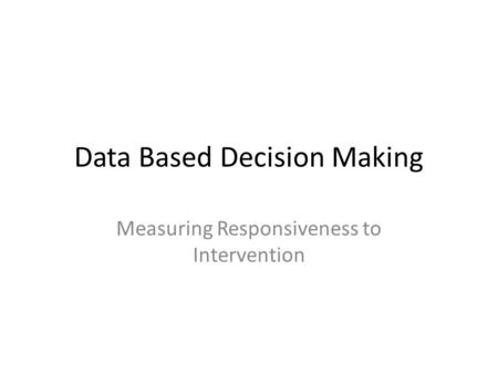 Data Based Decision Making Measuring Responsiveness to Intervention.