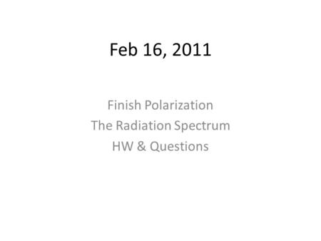 Feb 16, 2011 Finish Polarization The Radiation Spectrum HW & Questions.