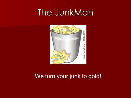 The JunkMan We turn your junk to gold!. Our Goal Save our environment by recycling plastics, metal, and wood Develop workable and fashionable items from.