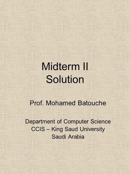 Midterm II Solution Prof. Mohamed Batouche Department of Computer Science CCIS – King Saud University Saudi Arabia.