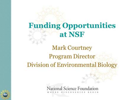 Funding Opportunities at NSF Mark Courtney Program Director Division of Environmental Biology.