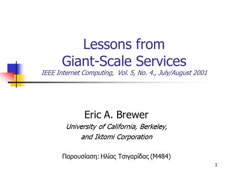 1 Lessons from Giant-Scale Services IEEE Internet Computing, Vol. 5, No. 4., July/August 2001 Eric A. Brewer University of California, Berkeley, and Iktomi.