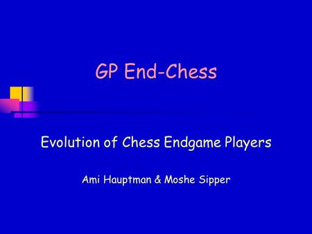 1 GP End-Chess Evolution of Chess Endgame Players Ami Hauptman & Moshe Sipper.