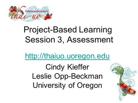 Project-Based Learning Session 3, Assessment  Cindy Kieffer Leslie Opp-Beckman University of Oregon.