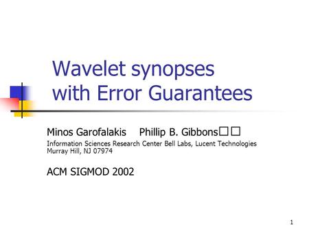 1 Wavelet synopses with Error Guarantees Minos Garofalakis Phillip B. Gibbons Information Sciences Research Center Bell Labs, Lucent Technologies Murray.