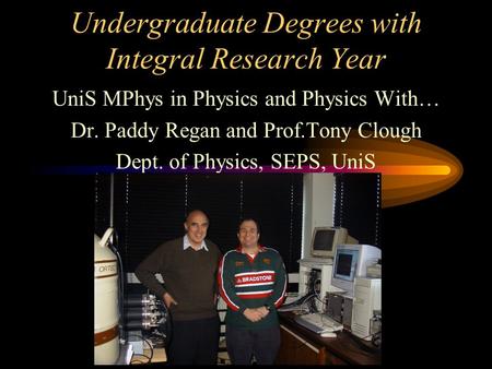 Undergraduate Degrees with Integral Research Year UniS MPhys in Physics and Physics With… Dr. Paddy Regan and Prof.Tony Clough Dept. of Physics, SEPS,