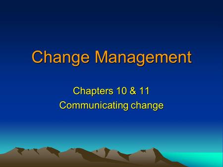 Change Management Chapters 10 & 11 Communicating change.
