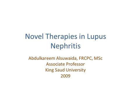 Novel Therapies in Lupus Nephritis Abdulkareem Alsuwaida, FRCPC, MSc Associate Professor King Saud University 2009.