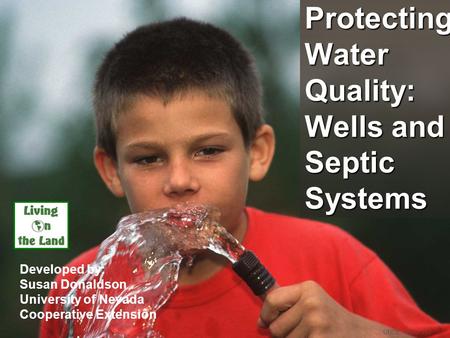 Protecting Water Quality: Wells and Septic Systems Developed by: Susan Donaldson University of Nevada Cooperative Extension UNCE, Reno, NV.
