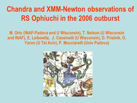 Chandra and XMM-Newton observations of RS Ophiuchi in the 2006 outburst M. Orio (INAF-Padova and U Wisconsin), T. Nelson (U Wisconsin and INAF), E. Leibowitz,