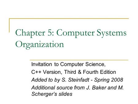 Chapter 5: Computer Systems Organization Invitation to Computer Science, C++ Version, Third & Fourth Edition Added to by S. Steinfadt - Spring 2008 Additional.