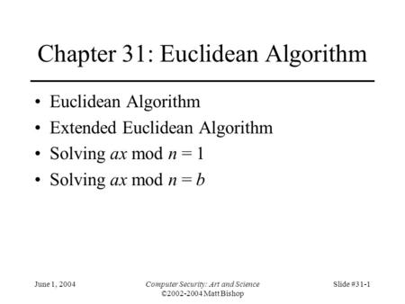 June 1, 2004Computer Security: Art and Science ©2002-2004 Matt Bishop Slide #31-1 Chapter 31: Euclidean Algorithm Euclidean Algorithm Extended Euclidean.