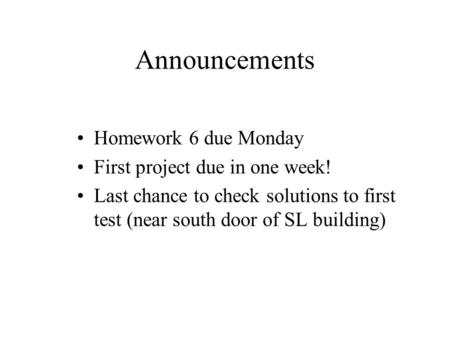 Announcements Homework 6 due Monday First project due in one week! Last chance to check solutions to first test (near south door of SL building)