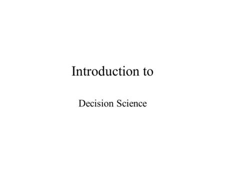 Introduction to Decision Science. Overview Everyday specific businesses decide how much to sell of various types of products they make, how much labor.