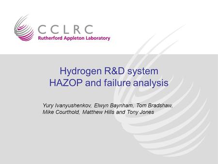 Hydrogen R&D system HAZOP and failure analysis Yury Ivanyushenkov, Elwyn Baynham, Tom Bradshaw, Mike Courthold, Matthew Hills and Tony Jones.