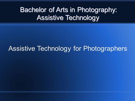 Bachelor of Arts in Photography: Assistive Technology Assistive Technology Assistive Technology for Photographers.