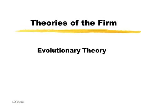 DJ, 2003 Theories of the Firm Evolutionary Theory.