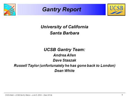 CMS Week – UCSB Gantry Status – June 8, 2004 – Dean White 1 Gantry Report University of California Santa Barbara UCSB Gantry Team: Andrea Allen Dave Staszak.