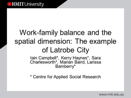 Work-family balance and the spatial dimension: The example of Latrobe City Iain Campbell*, Kerry Haynes*, Sara Charlesworth*, Marian Baird, Larissa Bamberry*