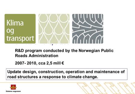 Climate & Transportation R&D program conducted by the Norwegian Public Roads Administration 2007- 2010, cca 2,5 mill € Update design, construction, operation.