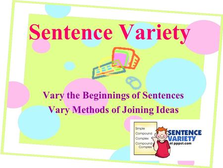 Sentence Variety Vary the Beginnings of Sentences Vary Methods of Joining Ideas.