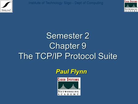 Institute of Technology Sligo - Dept of Computing Semester 2 Chapter 9 The TCP/IP Protocol Suite Paul Flynn.