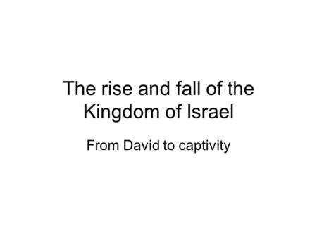 The rise and fall of the Kingdom of Israel From David to captivity.