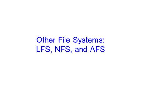 Other File Systems: LFS, NFS, and AFS