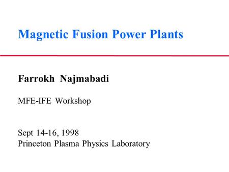 Magnetic Fusion Power Plants Farrokh Najmabadi MFE-IFE Workshop Sept 14-16, 1998 Princeton Plasma Physics Laboratory.