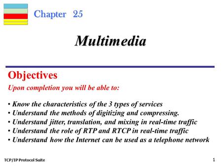 TCP/IP Protocol Suite 1 Chapter 25 Upon completion you will be able to: Multimedia Know the characteristics of the 3 types of services Understand the methods.