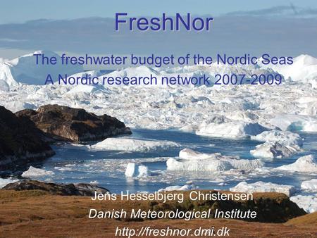 FreshNor FreshNor The freshwater budget of the Nordic Seas A Nordic research network 2007-2009 Jens Hesselbjerg Christensen Danish Meteorological Institute.