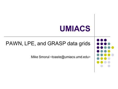 UMIACS PAWN, LPE, and GRASP data grids Mike Smorul.