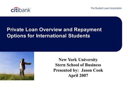 Private Loan Overview and Repayment Options for International Students New York University Stern School of Business Presented by: Jason Cook April 2007.