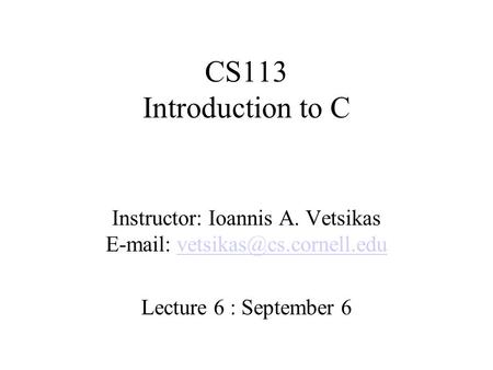 CS113 Introduction to C Instructor: Ioannis A. Vetsikas   Lecture 6 : September 6.