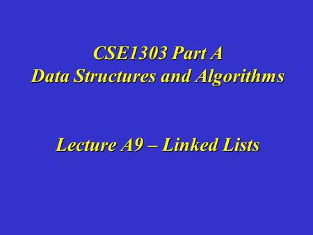 CSE1303 Part A Data Structures and Algorithms Lecture A9 – Linked Lists.
