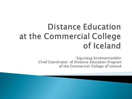 Sigurlaug Kristmannsdóttir Chief Coordinator of Distance Education Program of the Commercial College of Iceland.