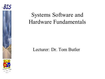 University College Cork IRELAND Systems Software and Hardware Fundamentals Lecturer: Dr. Tom Butler.