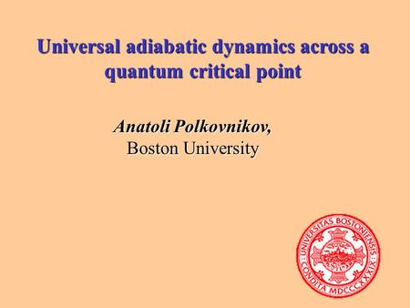 Universal adiabatic dynamics across a quantum critical point Anatoli Polkovnikov, Boston University.