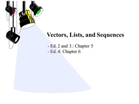 Vectors, Lists, and Sequences - Ed. 2 and 3.: Chapter 5 - Ed. 4: Chapter 6.