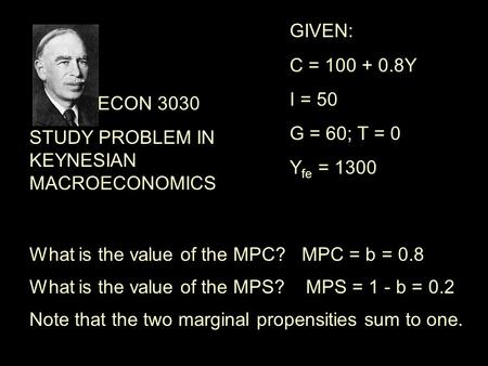 ECON 3030 STUDY PROBLEM IN KEYNESIAN MACROECONOMICS What is the value of the MPC?MPC = b = 0.8 What is the value of the MPS?MPS = 1 - b = 0.2 GIVEN: C.