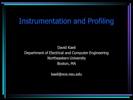 Instrumentation and Profiling David Kaeli Department of Electrical and Computer Engineering Northeastern University Boston, MA
