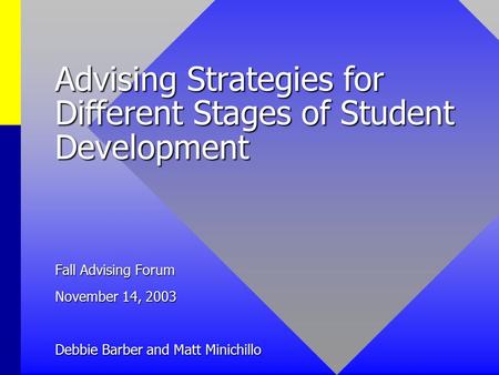 Advising Strategies for Different Stages of Student Development Fall Advising Forum November 14, 2003 Debbie Barber and Matt Minichillo.