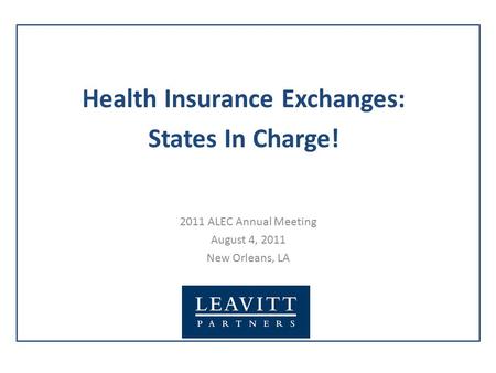 2011 ALEC Annual Meeting August 4, 2011 New Orleans, LA Health Insurance Exchanges: States In Charge!