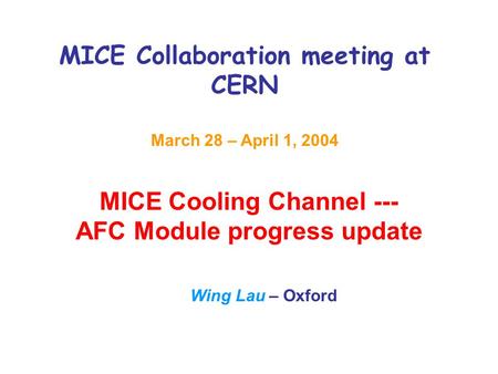 MICE Collaboration meeting at CERN March 28 – April 1, 2004 MICE Cooling Channel --- AFC Module progress update Wing Lau – Oxford.