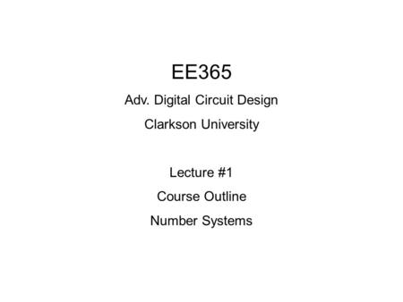 EE365 Adv. Digital Circuit Design Clarkson University Lecture #1 Course Outline Number Systems.