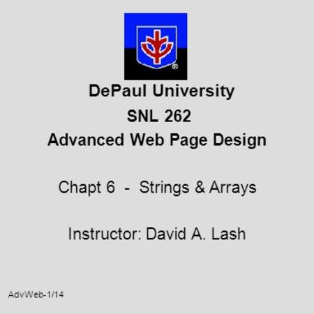 AdvWeb-1/14 DePaul University SNL 262 Advanced Web Page Design Chapt 6 - Strings & Arrays Instructor: David A. Lash.