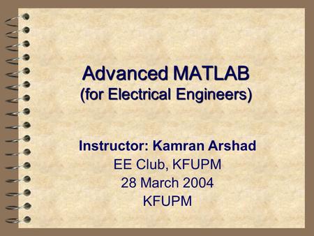 Advanced MATLAB (for Electrical Engineers) Instructor: Kamran Arshad EE Club, KFUPM 28 March 2004 KFUPM.