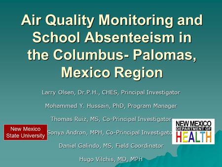 Air Quality Monitoring and School Absenteeism in the Columbus- Palomas, Mexico Region Larry Olsen, Dr.P.H., CHES, Principal Investigator Mohammed Y. Hussain,