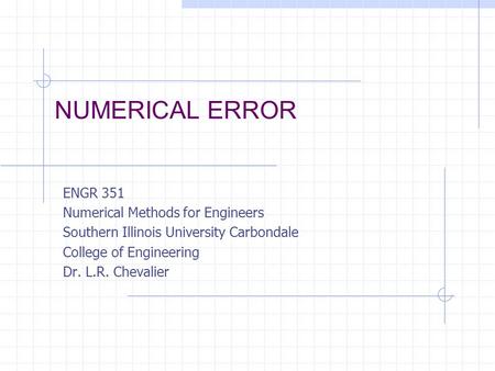 NUMERICAL ERROR ENGR 351 Numerical Methods for Engineers Southern Illinois University Carbondale College of Engineering Dr. L.R. Chevalier.
